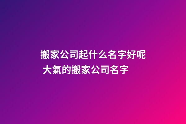 搬家公司起什么名字好呢 大氣的搬家公司名字-第1張-公司起名-玄機派